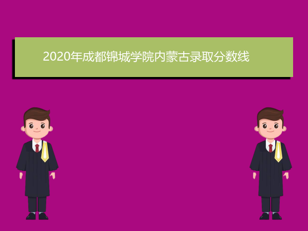 2020年成都锦城学院内蒙古录取分数线