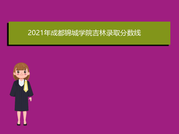 2021年成都锦城学院吉林录取分数线