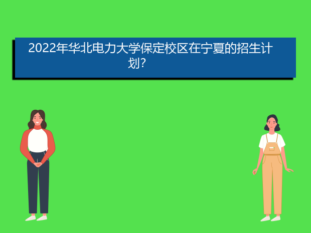 2022年华北电力大学保定校区在宁夏的招生计划？