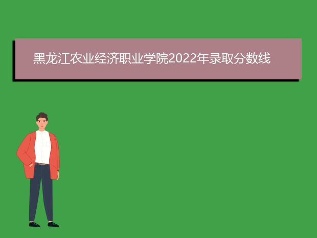 黑龙江农业经济职业学院2022年录取分数线