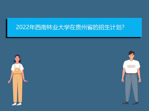 2022年西南林业大学在贵州省的招生计划？