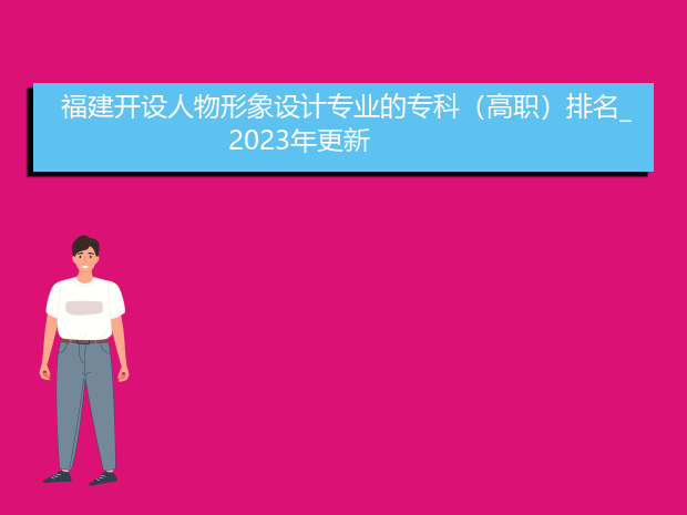 福建开设人物形象设计专业的专科（高职）排名_2023年更新