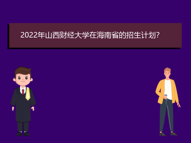 2022年山西财经大学在海南省的招生计划？